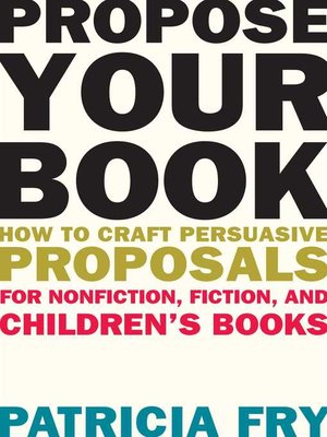cover image of Propose Your Book: How to Craft Persuasive Proposals for Nonfiction, Fiction, and Children?s Books